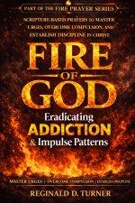 Fire of God: Eradicating Addiction and Impulse Patterns  : Scripture-Based Prayers to Master Urges, Overcome Compulsion, and Establish Discipline in C