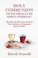Holy Communion - Divine Miracle or Simply Symbolic?
