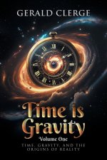 Time is Gravity: Volume One: Time, Gravity, And The Origins Of Reality