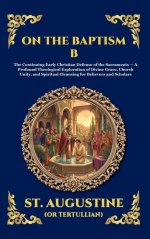 On the Baptism B: The Continuing Early Christian Defense of the Sacraments - A Profound Theological Exploration of Divine Grace, Church Unity, and Spi