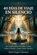 40 Días de Viaje en Silencio: Un Camino para Escuchar a Dios,  Soltar el Ruido y Sanar desde Adentro : Spanish Edition