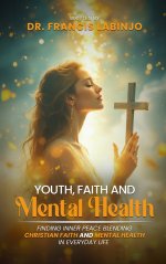 Young People, Faith & Mental Challenges: Finding Inner Peace By Blending Christian Faith And Mental Health In Everyday Life