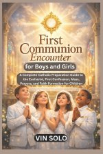 First Communion Encounter for Boys and Girls: A Complete Catholic Preparation Guide to the Eucharist, First Confession, Mass, Prayers, and Faith Forma