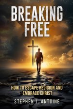 Breaking Free: How to Escape Religion and Embrace Christ