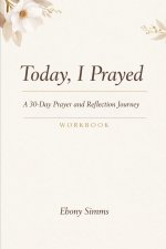 Today, I Prayed: A 30-Day Prayer and Reflection Journey