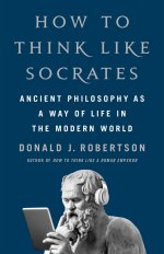 How to Think Like Socrates : Ancient Philosophy as a Way of Life