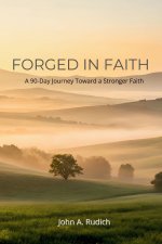 Forged in Faith: A 90 Day Journey Toward a Stronger Faith