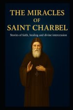 THE MIRACLES OF SAINT CHARBEL: Stories of Faith, Healing, and Divine Intercession