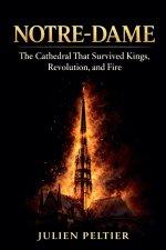 Notre-Dame: The Cathedral That Survived Kings, Revolution, and Fire