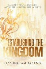 ESTABLISHING THE KINGDOM: How God's Rule is Revealed, Advanced and Sustained on Earth