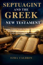 SEPTUAGINT AND THE GREEK NEW TESTAMENT: Ancient Scripture Insights for Biblical Interpretation, Early Christian Thought, Messianic Prophecy, Textual H