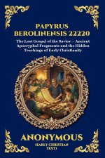 Papyrus Berolinensis 22220: The Lost Gospel of the Savior - Ancient Apocryphal Fragments and the Hidden Teachings of Early Christianity