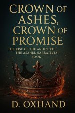 Crown of Ashes, Crown of Promise: The Rise of the Anointed: The Asahel Narratives Book 1
