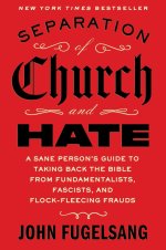 Separation of Church and Hate: A Sane Person's Guide to Taking Back the Bible from Fundamentalists, Fascists, and Flock-Fleecing Frauds