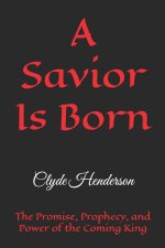 A Savior Is Born: The Promise, Prophecy, and Power of the Coming King