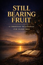 Still Bearing Fruit: A Christian Devotional for Older Men Seeking Purpose, Strength, and Peace