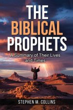 The Biblical Prophets: A Summary of Their Lives and Times