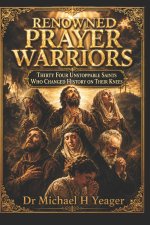 RENOWNED PRAYER WARRIORS: Thirty Four Unstoppable Saints Who Changed History on Their Knees