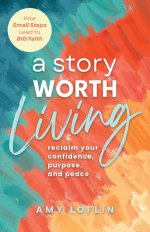 A Story Worth Living : Reclaim your Confidence, Purpose, and Peace