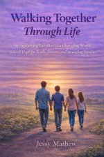 Walking Together Through Life: Strengthening Families in a Changing World: Biblical Hope for Youth, Parents, and Struggling Families