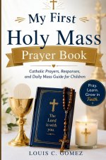 My First Holy Mass Prayer Book: Catholic Prayers, Responses, and Daily Mass Guide for Children