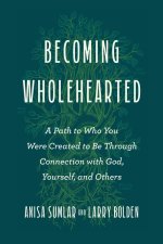 Becoming Wholehearted: A Path to Who You Were Created to Be Through Connection with God, Yourself, and Others