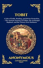 Tobit: A Tale of Faith, Healing, and Divine Protection - The Ancient Journey of Tobias, the Archangel Raphael, and the Victory Over Darkness (Deluxe H