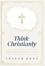 Think Christianly: Developing an Undivided Mind