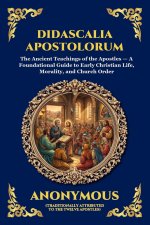 Didascalia Apostolorum: The Ancient Teachings of the Apostles - A Foundational Guide to Early Christian Life, Morality, and Church Order (Large Print