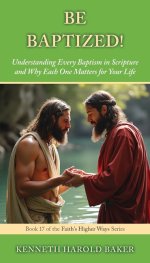BE BAPTIZED!: Understanding Every Baptism in Scripture and Why Each One Matters for Your Life