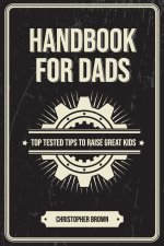 Handbook For Dads: Top Tested Tips To Raise Great Kids