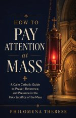 How to Pay Attention at Mass: A Calm Catholic Guide to Prayer, Reverence, and Presence in the Holy Sacrifice of the Mass