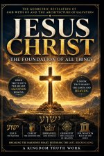 Jesus Christ: The Foundation of All Things: The Biblical Revelation of Salvation, God With Us, and the Transformation of the Human Heart