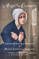 Angel of the Eucharist: The Life & Spiritual Writings of Marie-Eustelle Harpain