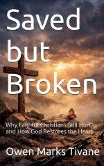 Saved but Broken: why faithful Christians still hurt and how God Restores the heart