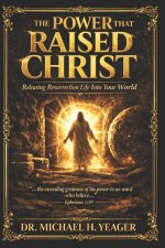 The Power That Raised Christ: Releasing Resurrection Life Into Your World