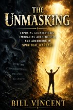 The Unmasking: Exposing Counterfeits, Embracing Authenticity, and Advancing in Spiritual Warfare