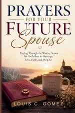 Prayers for Your Future Spouse: Praying Through the Waiting Season for God's Best in Marriage, Love, Faith, and Purpose