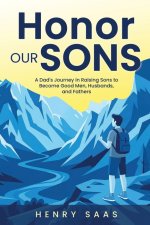 Honor Our Sons: A Dad's Journey in Raising Sons to Become Good Men, Husbands, and Fathers