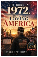NOT BORN IN 1972 BUT STILL LOVING AMERICA: Freedom Gratitude, Heritage, Hope 250 Years of Liberty - One Nation Under God