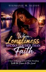 When Loneliness Speaks Louder Than Faith:  A Story of Waiting on God While Wrestling with the Desire to Be Loved