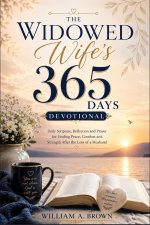 The Widowed Wife's 365 Days Devotional: Daily Scripture, Reflection and Prayer for Finding Peace, Comfort and Strength After the Loss of a Husband