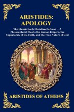 Aristides: Apology: Apology: The Classic Early Christian Defense - A Philosophical Plea to the Roman Empire, the Superiority of the Faith, and the Tru