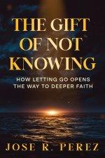 The Gift of Not Knowing: How Letting Go Opens the Way to Deeper Faith