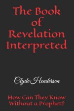 The Book of Revelation Interpreted: How Can They Know Without a Prophet?