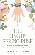 The Ring by Spring Ruse: Recognizing and Rewriting the False Narratives Single Girls Have Been Told About Dating and Waiting