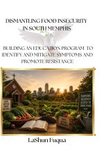 DISMANTLING FOOD INSECURITY IN SOUTH MEMPHIS: BUILDING AN EDUCATION PROGRAM TO IDENTIFY AND MITIGATE SYMPTOMS AND  PROMOTE RESISTANCE