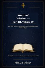 Words of Wisdom - Part III, Volume 10: The Holy Spirit, New Creation Life, Discipleship, and Eternal Hope