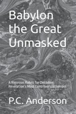 Babylon the Great Unmasked: A Rigorous Rubric for Decoding Revelation's Most Controversial Symbol