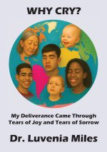 Why Cry?: My Deliverance Came Through Tears of Joy and Tears of Sorrow